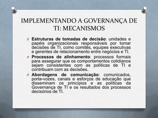 POR QUÊ A GOVERNANÇA DE TI É IMPORTANTE?Uma boa Governança de TI compensa;A TI é cara;A TI é pervasiva;Novas Tecnologia da Informação bombardeiam as empresas com novas oportunidades de negócio;A Governança de TI é fundamental para o aprendizado organizacional sobre o valor da Tecnologia da Informação;O valor da TI depende mais do que apenas boa tecnologia;A alta gerência tem uma capacidade de atendimento limitadaEmpresas líderes governam a TI de modo diferente.