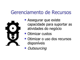 Gerenciamento de Recursos Assegurar que existe capacidade para suportar as atividades do negócio Otimizar custos Otimizar o uso dos recursos disponíveis Outsourcing 