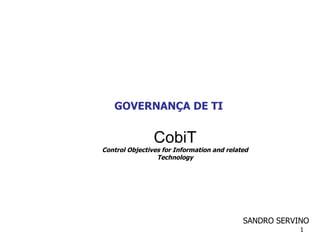 GOVERNANÇA DE TI CobiT Control Objectives for Information and related Technology SANDRO SERVINO 