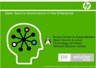 Open Source Governance in the Enterprise




                                         Bruno Cornec & Fouad Bendris
                                         Open Source & Linux
                                         Technology Architect
                                         HP/Intel Solution Center




                      © 2007 Hewlett-Packard Development Company, L.P. The information contained herein is subject to ch
 