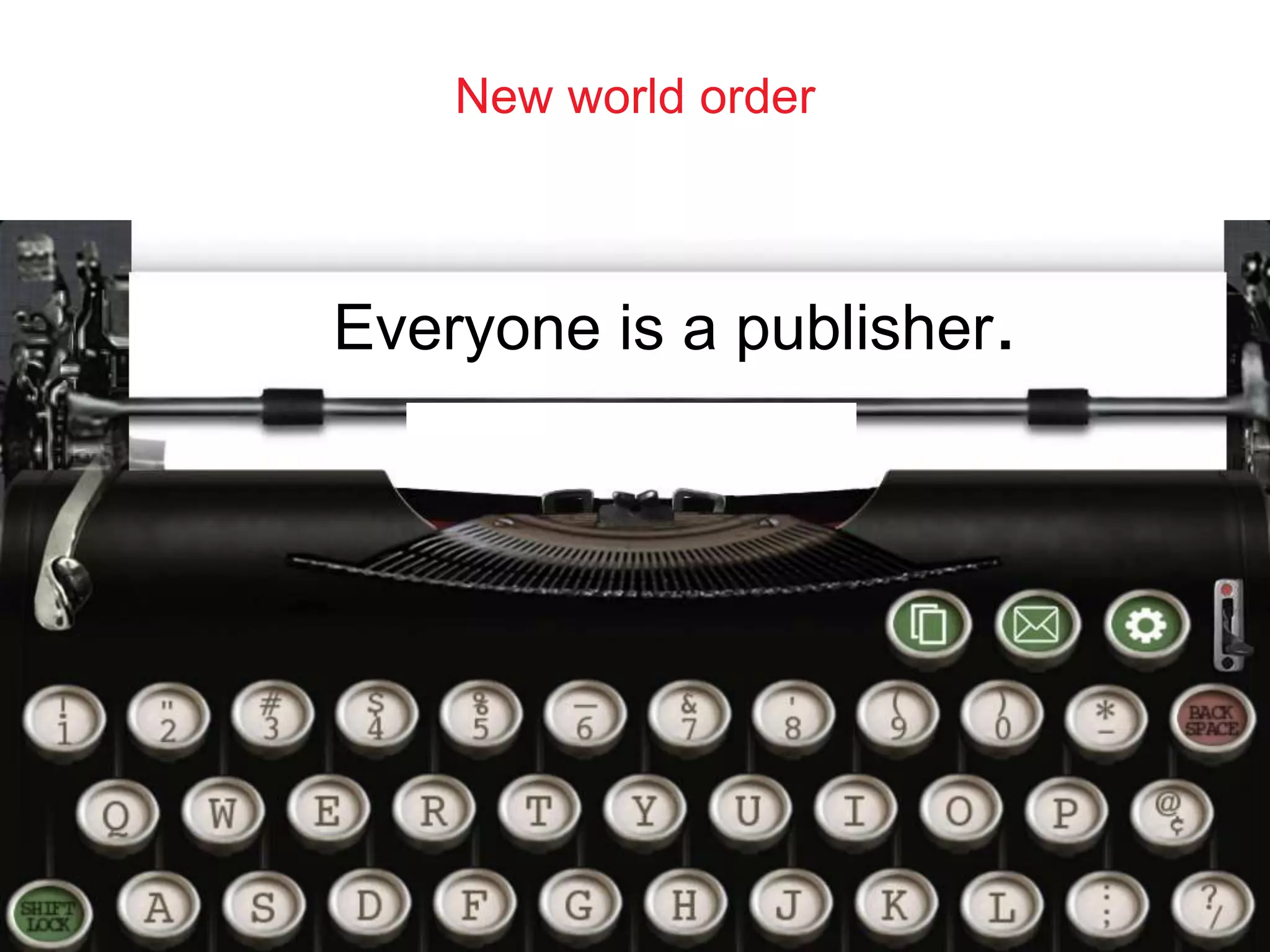 New world order 
Everyone is a publisher. 
 