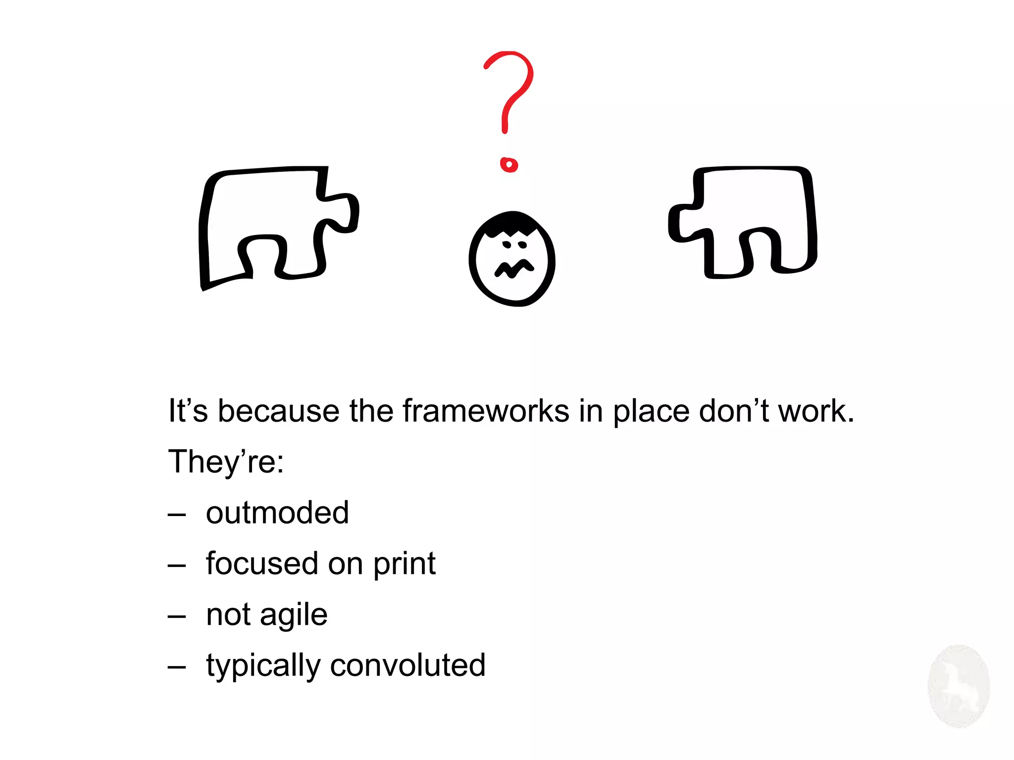 It’s because the frameworks in place don’t work. 
They’re: 
– outmoded 
– focused on print 
– not agile 
– typically convoluted 
 