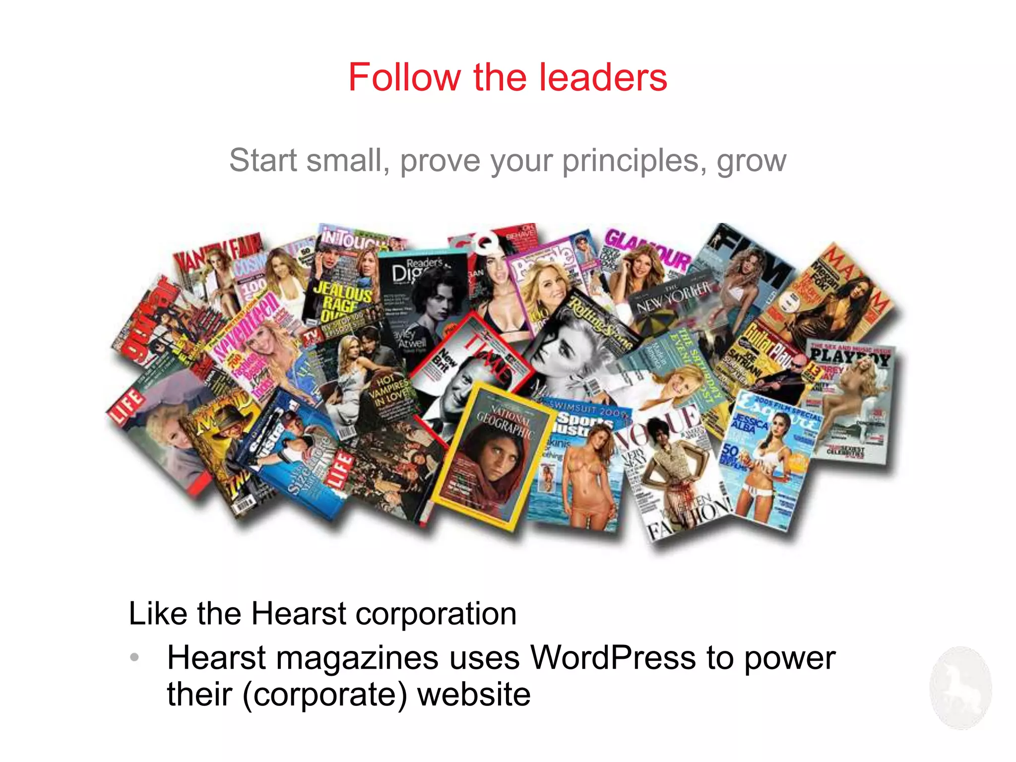 Follow the leaders 
Start small, prove your principles, grow 
Like the Hearst corporation 
• Hearst magazines uses WordPress to power 
their (corporate) website 
 