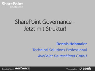 SharePoint Governance Jetzt mit Struktur!
Dennis Hobmaier
Technical Solutions Professional
AvePoint Deutschland GmbH
Goldpartner:

Veranstalter:

 