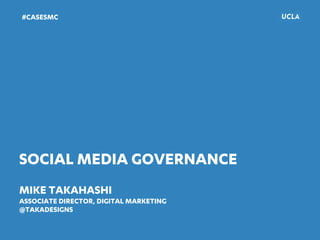 SOCIAL MEDIA GOVERNANCE
MIKE TAKAHASHI
ASSOCIATE DIRECTOR, DIGITAL MARKETING
@TAKADESIGNS
!
#CASESMC
 