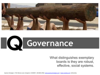 Governance
What distinguishes exemplary
boards is they are robust,
effective, social systems.
Questus Strategies | 7331 Monica Lane, Evergreen, CO 80439 | 303-881-6786 | www.questusstrategies.com | www.rsolosky.com | @rsolosky
 