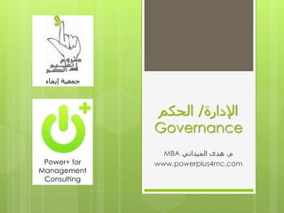 ‫اإلدارة‬/‫الحكم‬
Governance
‫م‬.‫الميداني‬ ‫هدى‬MBA
www.powerplus4mc.comPower+ for
Management
Consulting
‫إيماء‬ ‫جمعية‬
 