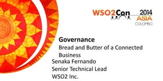 Governance
Bread and Butter of a Connected
Business
Senaka Fernando
Senior Technical Lead
WSO2 Inc.
 