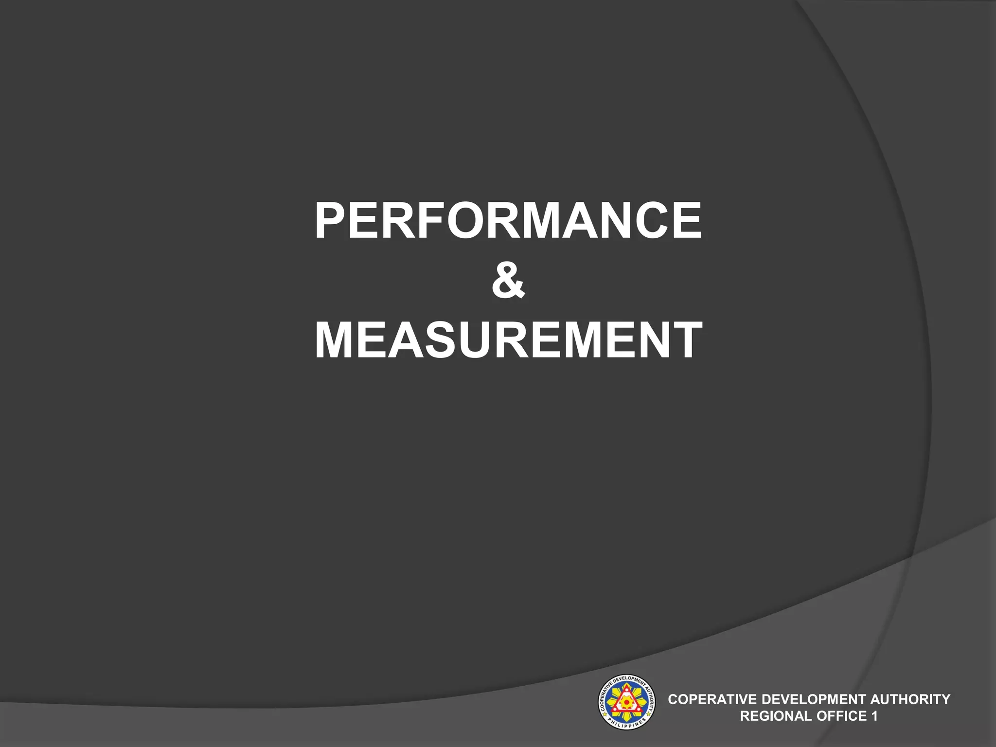 PERFORMANCE
&
MEASUREMENT
COPERATIVE DEVELOPMENT AUTHORITY
REGIONAL OFFICE 1
 