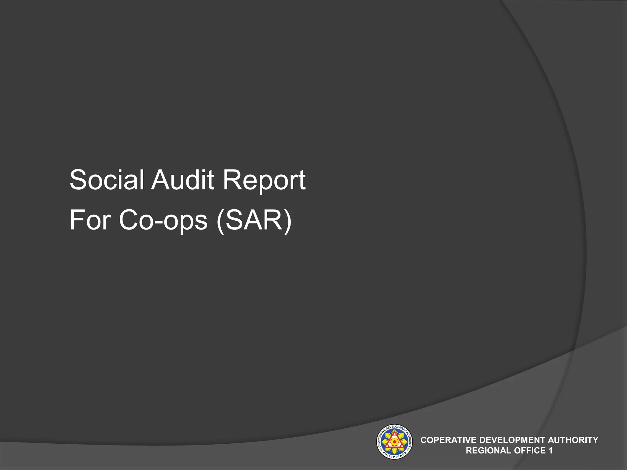 Social Audit Report
For Co-ops (SAR)
COPERATIVE DEVELOPMENT AUTHORITY
REGIONAL OFFICE 1
 