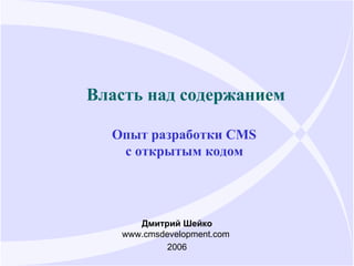 Власть над содержанием Опыт разработки CMS  с открытым кодом   Дмитрий Шейко www.cmsdevelopment.com  2006 