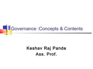 Governance :Concepts & Contents 
Keshav Raj Pande 
Ass. Prof. 
 