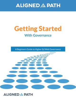 Getting Started 
With Governance 
A Beginners Guide to Higher Ed Web Governance 
 