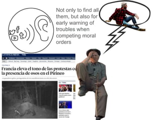 Not only to find all
them, but also for
early warning of
troubles when
competing moral
orders
 