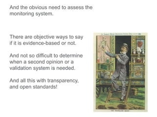 And the obvious need to assess the
monitoring system.
There are objective ways to say
if it is evidence-based or not.
And not so difficult to determine
when a second opinion or a
validation system is needed.
And all this with transparency,
and open standards!
 