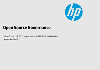 © Copyright 2013 Hewlett-Packard Development Company, L.P. The information contained herein is subject to change without notice.
OpenSourceGovernance
Bruno Cornec, HP EMEA Open Source and Linux Profession Lead
September 2013
 