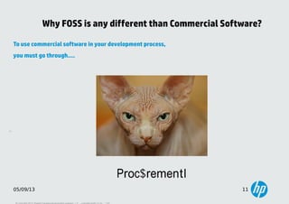 11
05/09/13 11
Why FOSS is any different than Commercial Software?
To use commercial software in your development process,...