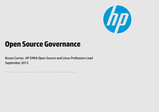 Open Source Governance
Bruno Cornec, HP EMEA Open Source and Linux Profession Lead
September 2013
© Copyright 2013 Hewlett-Packard Development Company, L.P. The information contained herein is subject to change without notice.

 