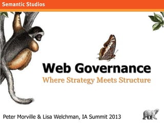 morville@semanticstudios.com




               Web Governance
               Where Strategy Meets Structure



Peter Morville & Lisa Welchman, IA Summit 2013                   1
 
