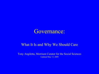 Governance: What It Is and Why We Should Care Tony Angiletta, Morrison Curator for the Social Sciences Updated May 15, 2009 