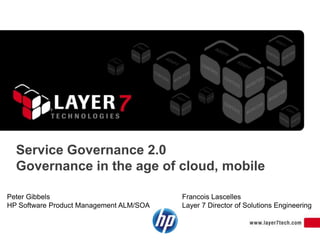 Service Governance 2.0
  Governance in the age of cloud, mobile

Peter Gibbels                            Francois Lascelles
HP Software Product Management ALM/SOA   Layer 7 Director of Solutions Engineering
 