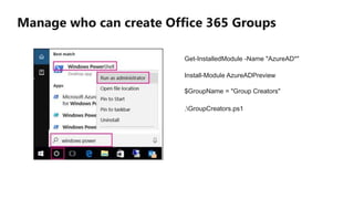 Manage who can create Office 365 Groups
Get-InstalledModule -Name "AzureAD*"
Install-Module AzureADPreview
$GroupName = "Group Creators"
.GroupCreators.ps1
 