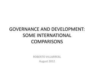 GOVERNANCE AND DEVELOPMENT:
    SOME INTERNATIONAL
       COMPARISONS

        ROBERTO VILLARREAL
           August 2012
 