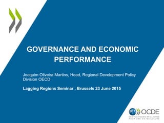 GOVERNANCE AND ECONOMIC
PERFORMANCE
Joaquim Oliveira Martins, Head, Regional Development Policy
Division OECD
Lagging Regions Seminar , Brussels 23 June 2015
 