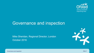 Mike Sheridan, Regional Director, London
October 2016
Governance and inspection Slide 1
Governance and inspection
 