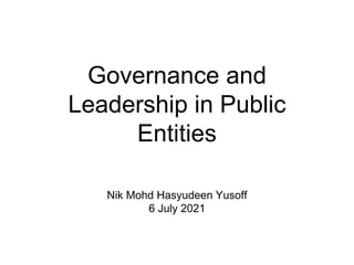 Governance and
Leadership in Public
Entities
Nik Mohd Hasyudeen Yusoff
6 July 2021
 