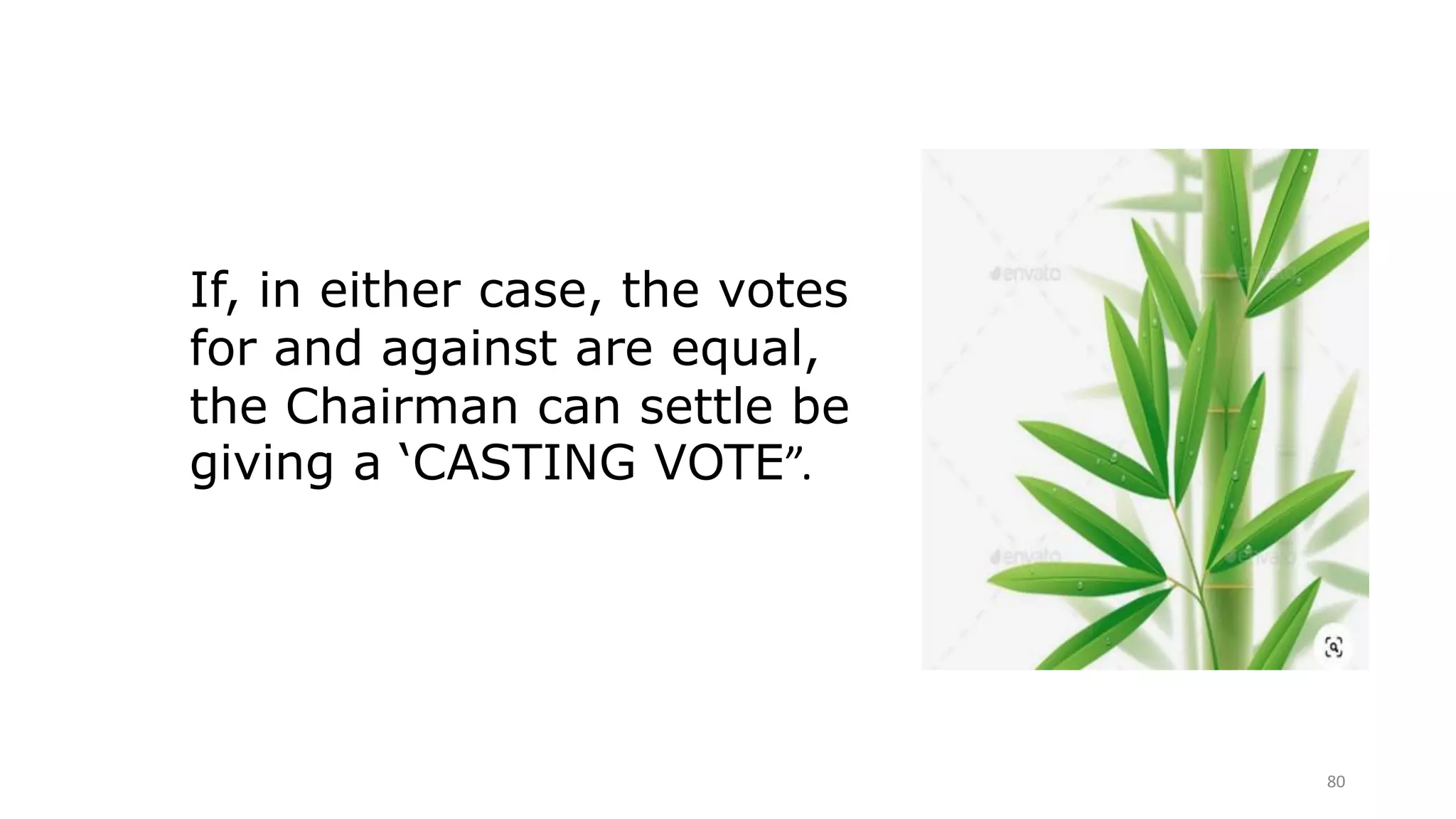 80
If, in either case, the votes
for and against are equal,
the Chairman can settle be
giving a ‘CASTING VOTE”.
 