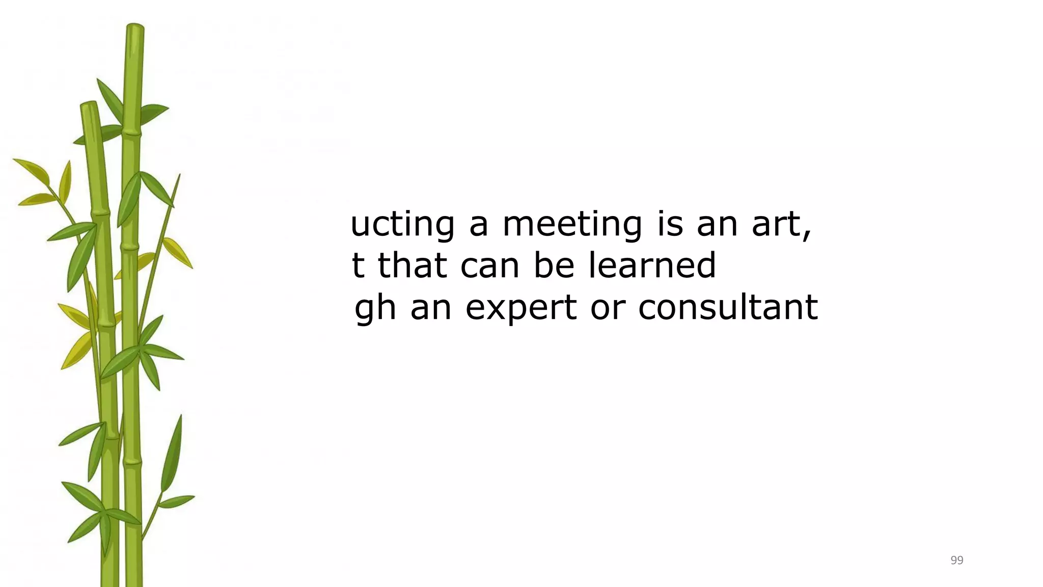 99
Conducting a meeting is an art,
an art that can be learned
through an expert or consultant
 