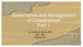 Governance and Management
of Cooperatives
Part 1
By: Josefina B. Bitonio, DPA
IGPS – LNU
Dagupan City
 