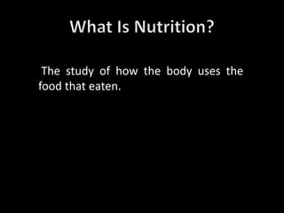 The study of how the body uses the
food that eaten.
 