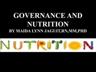 GOVERNANCE AND
NUTRITION
BY MAIDA LYNN JAGUIT,RN,MM,PHD
 