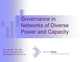Governance in Networks of Diverse Power and Capacity Steve Waddell - PhD, MBA Principal - Networking Action swaddell@networkingaction.net 