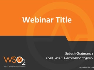 Last Updated: Jan. 2014
Lead, WSO2 Governance Registry
Subash Chaturanga
Webinar Title
 