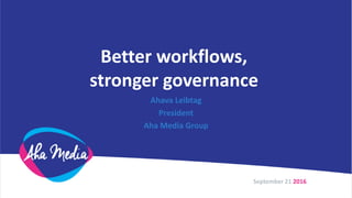 Better workflows,
stronger governance
Ahava Leibtag
President
Aha Media Group
September 21 2016
 
