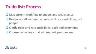 To-do list: Process
 Map current workflow to understand weaknesses
 Design workflow based on roles and responsibilities,...