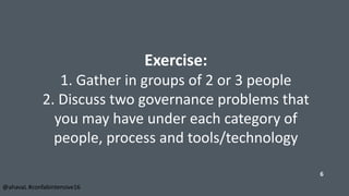 Exercise:
1. Gather in groups of 2 or 3 people
2. Discuss two governance problems that
you may have under each category of...