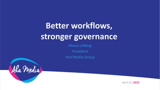 Better workflows,
stronger governance
Ahava Leibtag
President
Aha Media Group
April 24, 2019
 