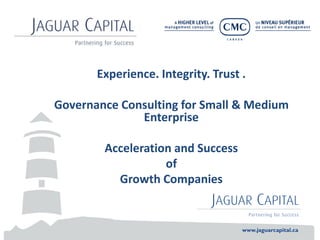 Experience. Integrity. Trust . 
Governance Consulting for Small & Medium 
Enterprise 
Acceleration and Success 
of 
Growth Companies 
 