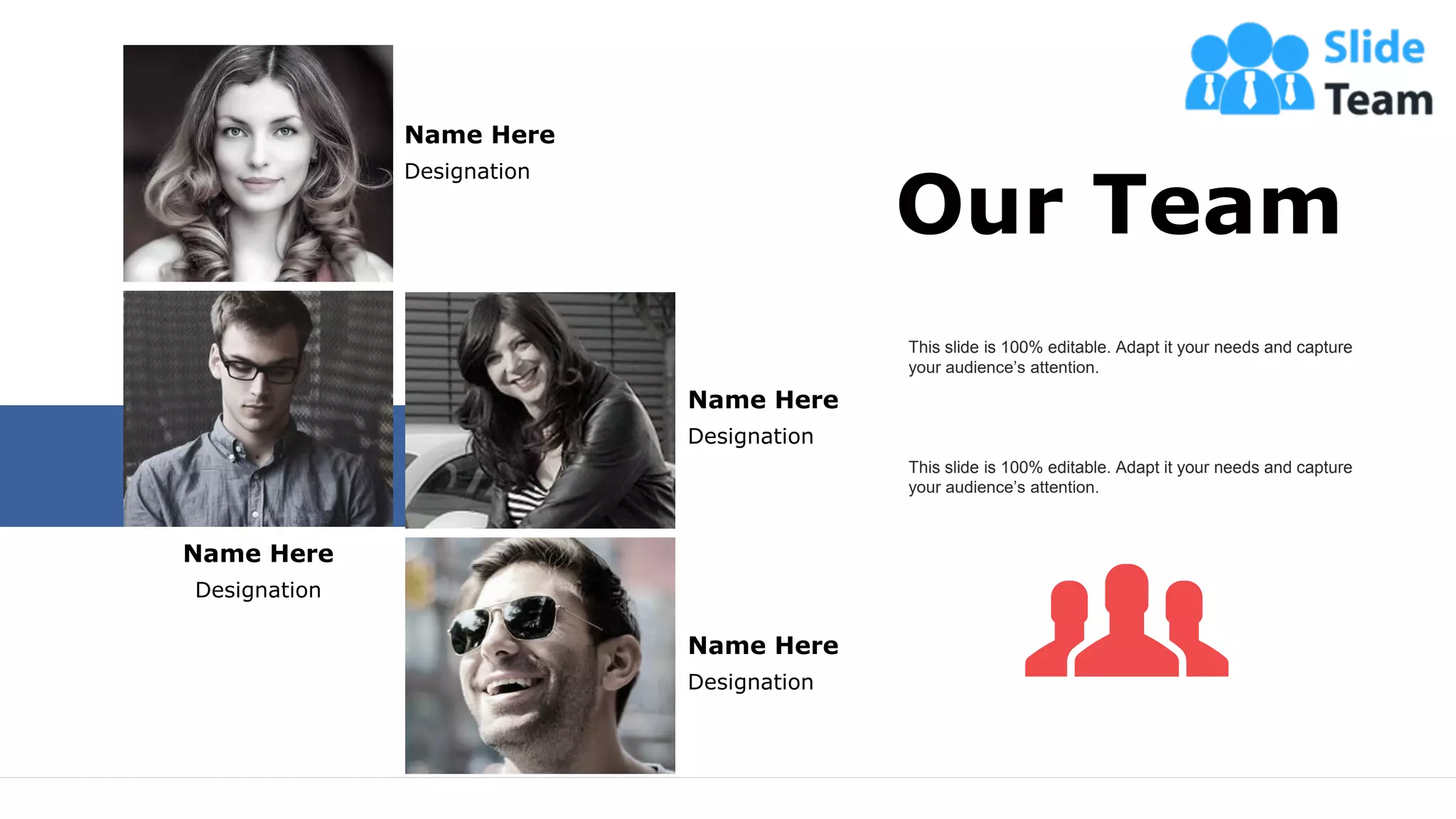 62
Our Team
This slide is 100% editable. Adapt it your needs and capture
your audience’s attention.
This slide is 100% editable. Adapt it your needs and capture
your audience’s attention.
Name Here
Designation
Name Here
Designation
Name Here
Designation
Name Here
Designation
 