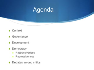 Agenda
S Context
S Governance
S Development
S Democracy
S Responsiveness
S Repressiveness
S Debates among critics
 