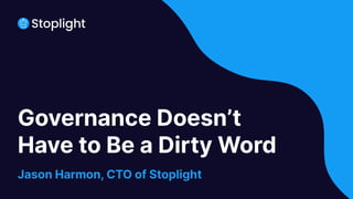 Governance Doesn’t
Have to Be a Dirty Word
Jason Harmon, CTO of Stoplight
 