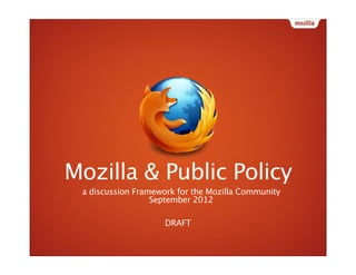 Mozilla & Public Policy
 a discussion Framework for the Mozilla Community
                  September 2012

              ...