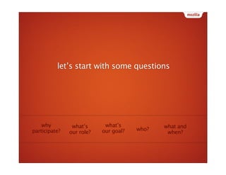 let’s start with some questions




    why         what’s      what’s            what and
participate?               our ...
