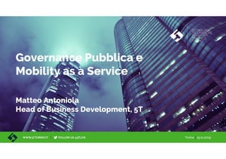 Torino | 19.11.2019
Governance Pubblica e
Mobility as a Service
Matteo Antoniola
Head of Business Development, 5T
 
