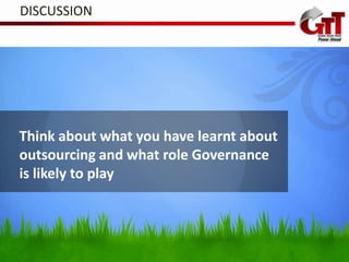 DISCUSSION




Think about what you have learnt about
outsourcing and what role Governance
is likely to play
 