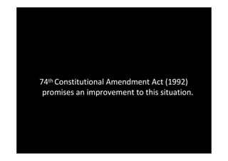 74th Constitutional Amendment Act (1992)
promises an improvement to this situation.
 